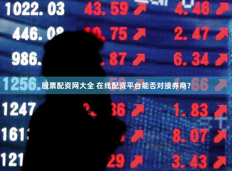 股票配资网大全 在线配资平台能否对接券商？