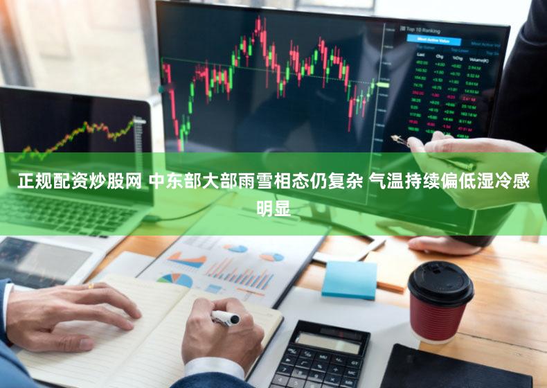正规配资炒股网 中东部大部雨雪相态仍复杂 气温持续偏低湿冷感明显