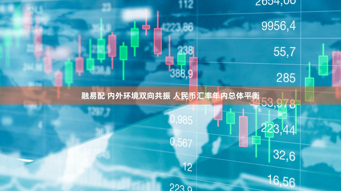 融易配 内外环境双向共振 人民币汇率年内总体平衡