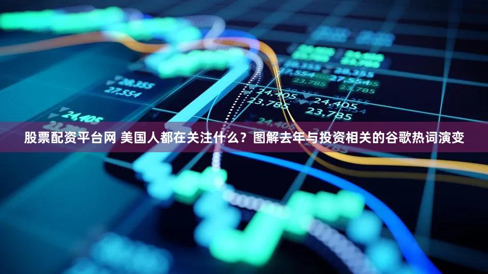股票配资平台网 美国人都在关注什么？图解去年与投资相关的谷歌热词演变