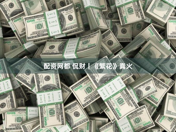 配资网都 侃财丨《繁花》真火
