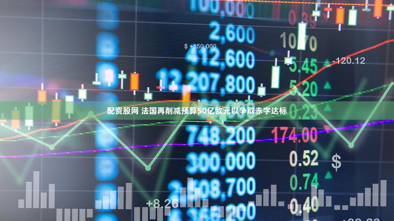 配资股网 法国再削减预算50亿欧元以争取赤字达标