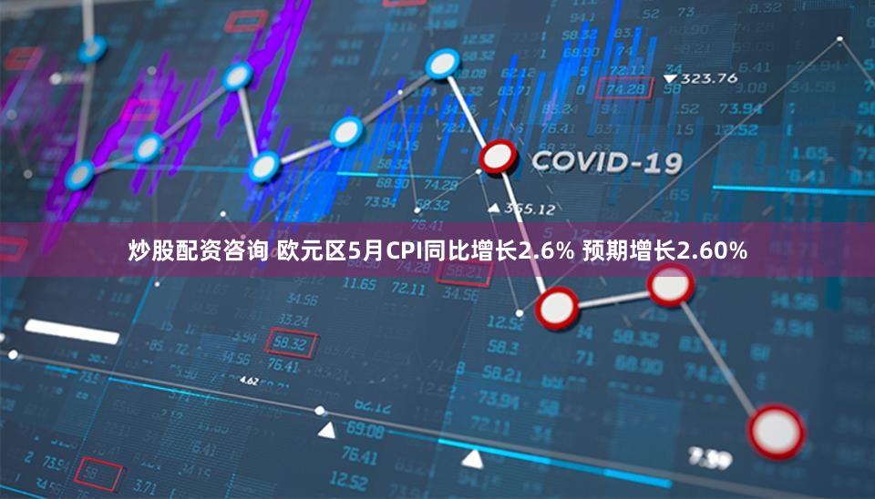 炒股配资咨询 欧元区5月CPI同比增长2.6% 预期增长2.60%
