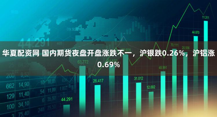 华夏配资网 国内期货夜盘开盘涨跌不一，沪银跌0.26%，沪铝涨0.69%