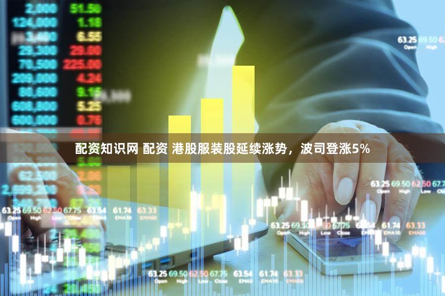 配资知识网 配资 港股服装股延续涨势，波司登涨5%