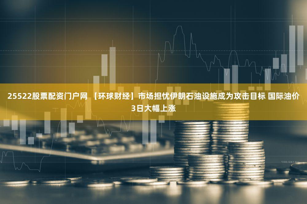 25522股票配资门户网 【环球财经】市场担忧伊朗石油设施成为攻击目标 国际油价3日大幅上涨