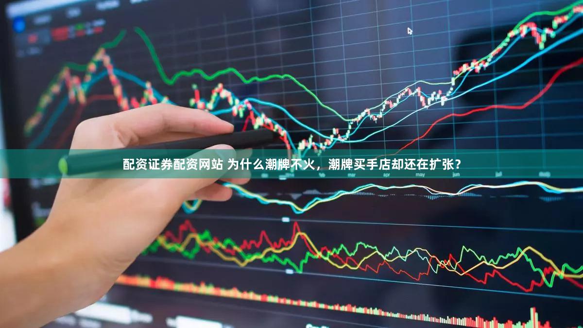 配资证券配资网站 为什么潮牌不火，潮牌买手店却还在扩张？