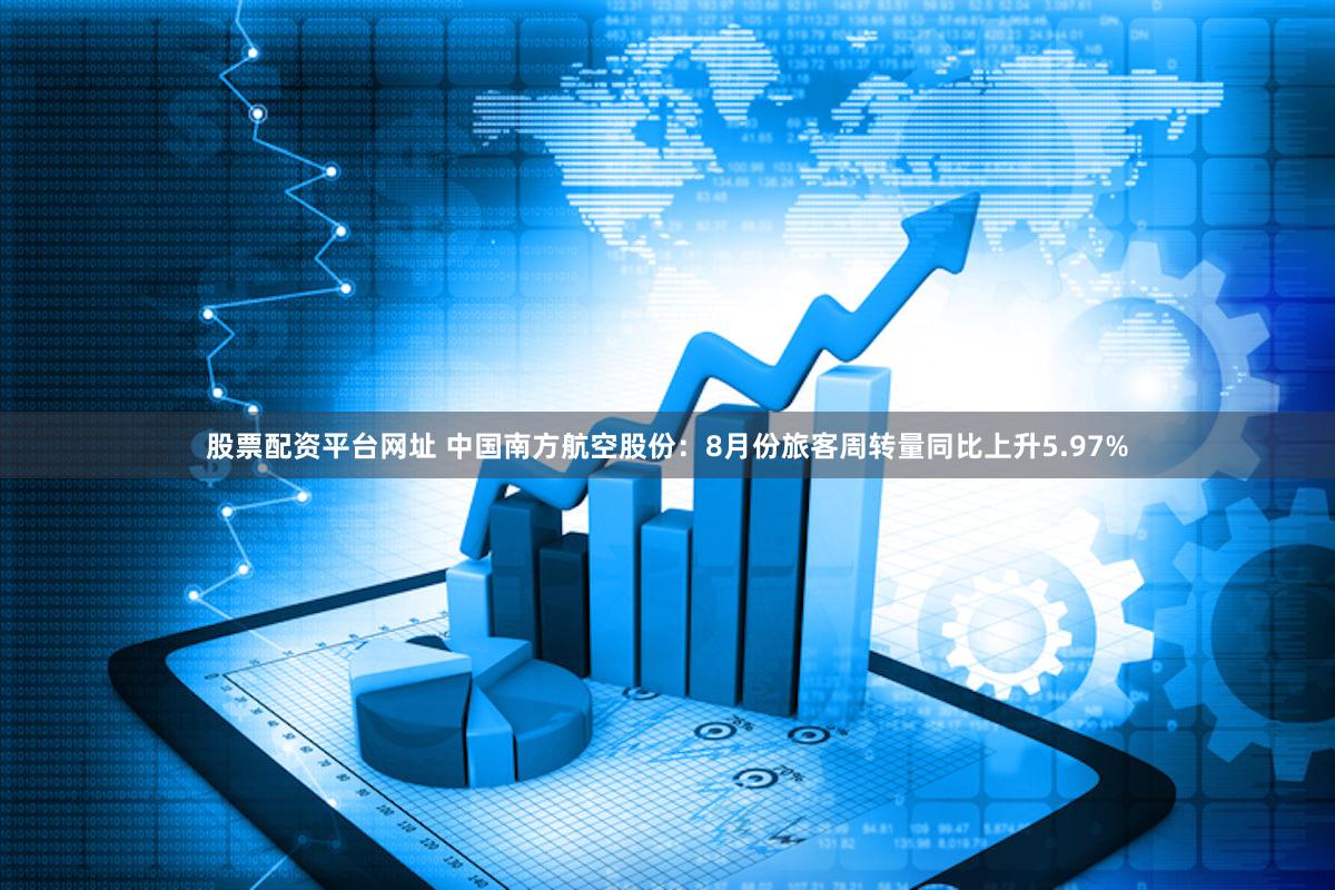 股票配资平台网址 中国南方航空股份：8月份旅客周转量同比上升5.97%