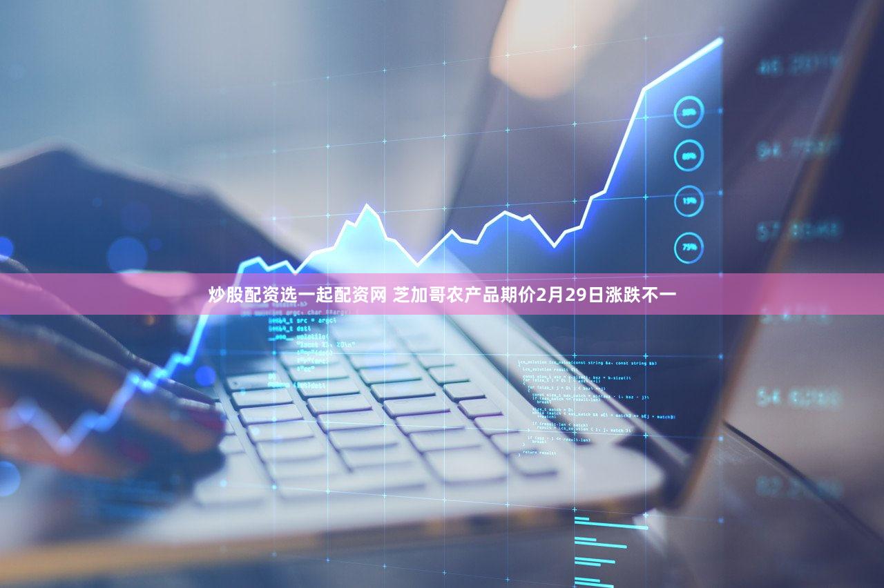 炒股配资选一起配资网 芝加哥农产品期价2月29日涨跌不一