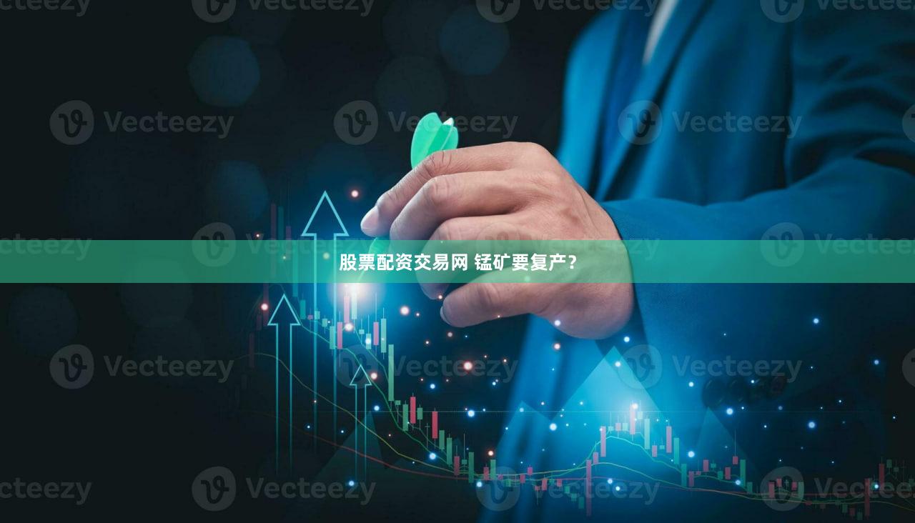 股票配资交易网 锰矿要复产？