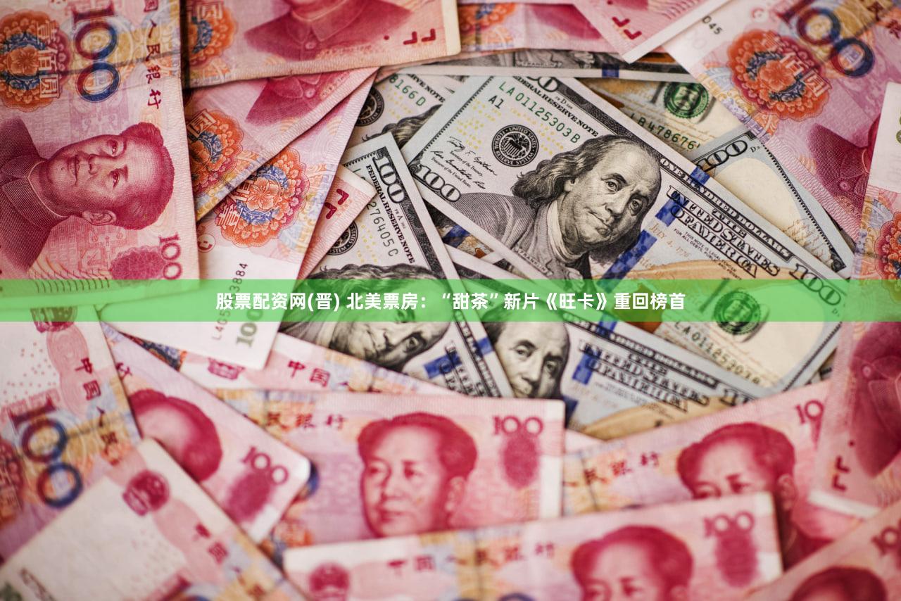 股票配资网(晋) 北美票房：“甜茶”新片《旺卡》重回榜首