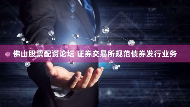 佛山股票配资论坛 证券交易所规范债券发行业务
