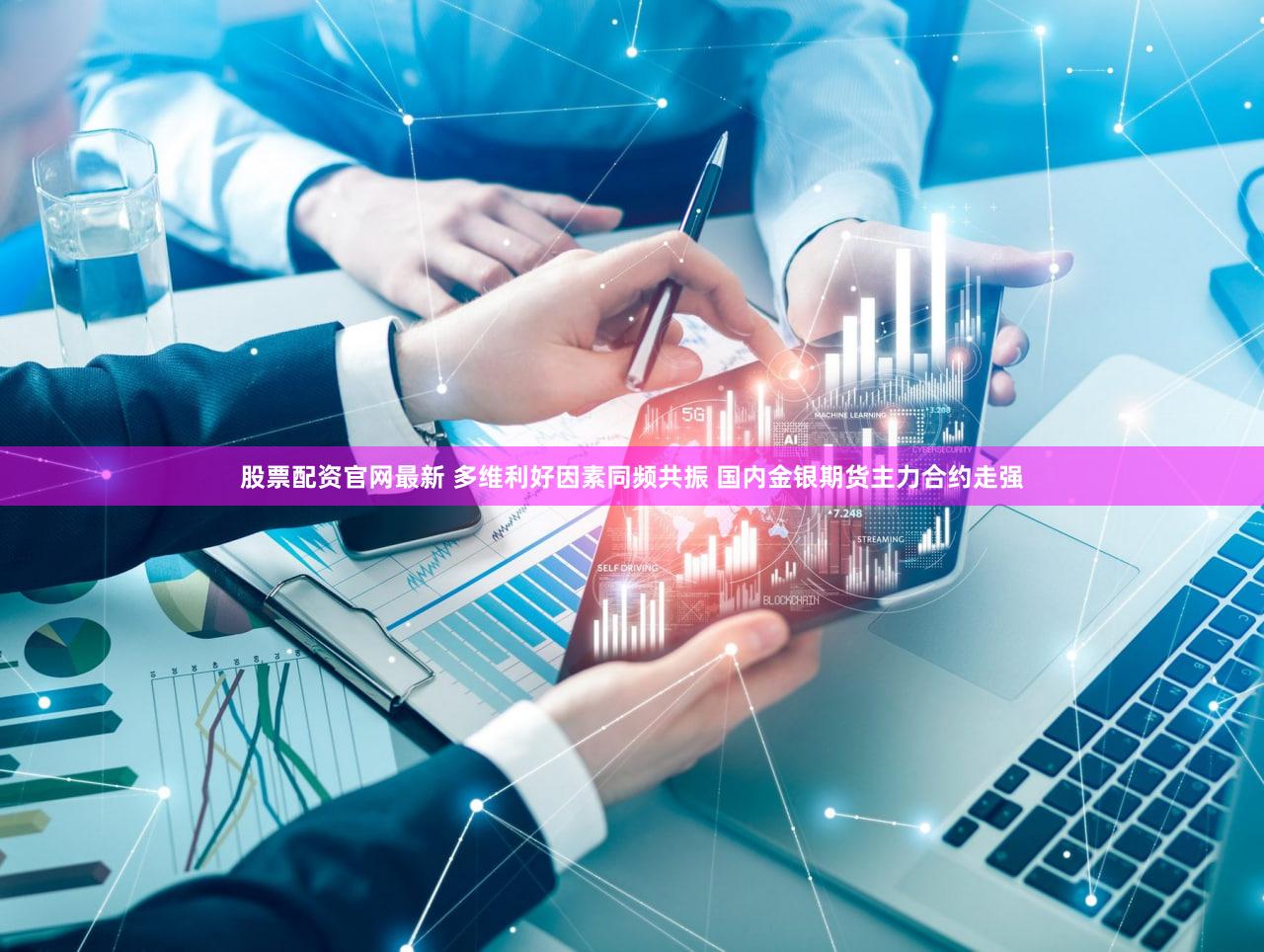股票配资官网最新 多维利好因素同频共振 国内金银期货主力合约走强