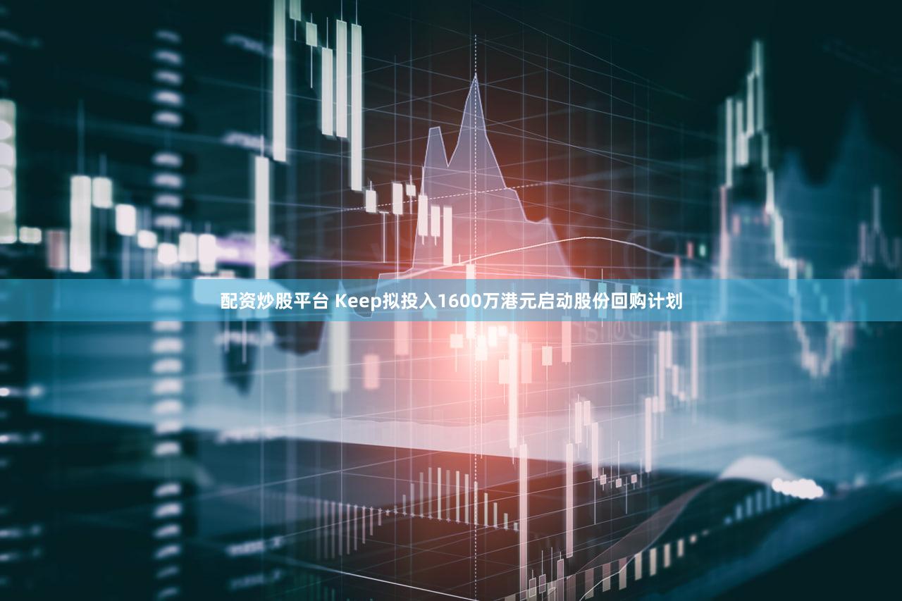 配资炒股平台 Keep拟投入1600万港元启动股份回购计划