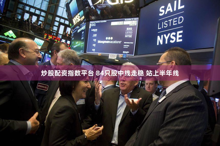 炒股配资指数平台 84只股中线走稳 站上半年线