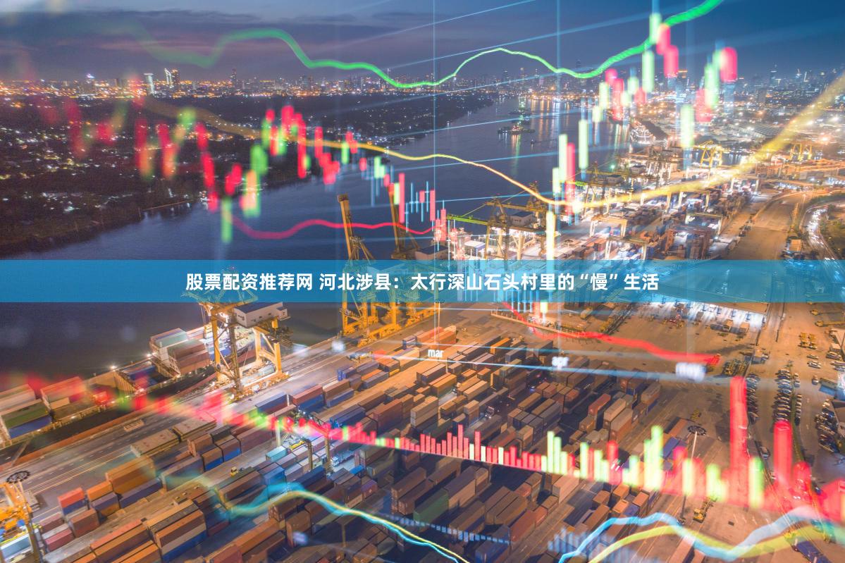 股票配资推荐网 河北涉县：太行深山石头村里的“慢”生活