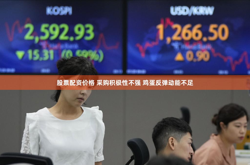 股票配资价格 采购积极性不强 鸡蛋反弹动能不足