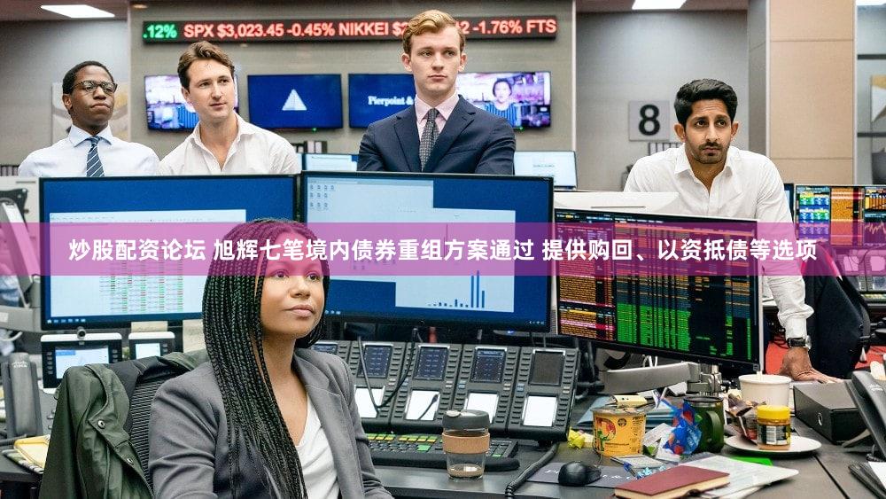 炒股配资论坛 旭辉七笔境内债券重组方案通过 提供购回、以资抵债等选项