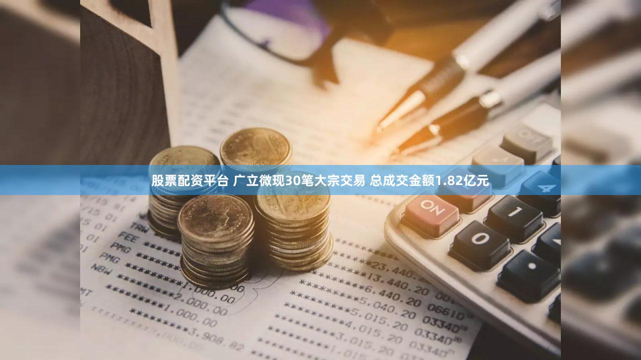 股票配资平台 广立微现30笔大宗交易 总成交金额1.82亿元