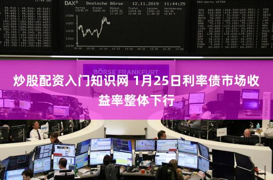 炒股配资入门知识网 1月25日利率债市场收益率整体下行
