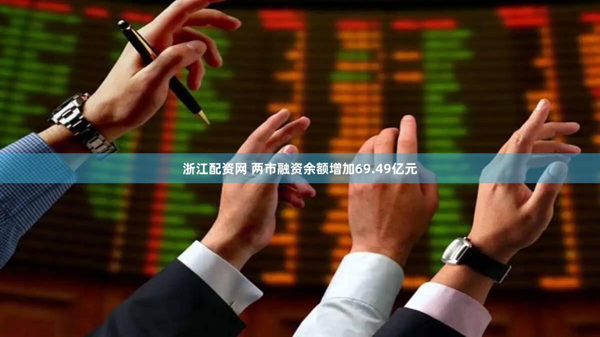 浙江配资网 两市融资余额增加69.49亿元