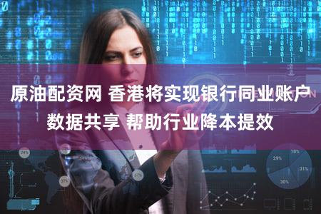 原油配资网 香港将实现银行同业账户数据共享 帮助行业降本提效