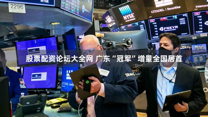 股票配资论坛大全网 广东“冠军”增量全国居首