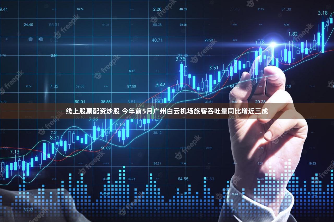 线上股票配资炒股 今年前5月广州白云机场旅客吞吐量同比增近三成