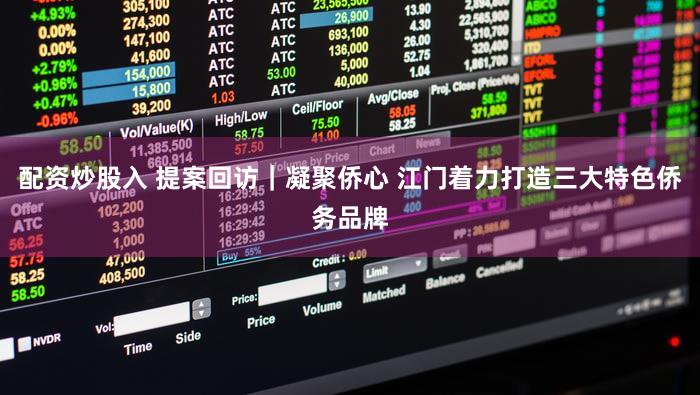 配资炒股入 提案回访｜凝聚侨心 江门着力打造三大特色侨务品牌
