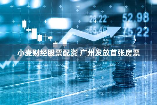 小麦财经股票配资 广州发放首张房票