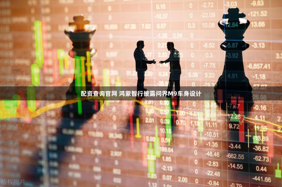 配资查询官网 鸿蒙智行披露问界M9车身设计
