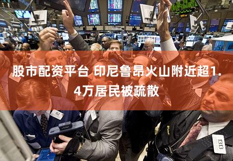 股市配资平台 印尼鲁昂火山附近超1.4万居民被疏散