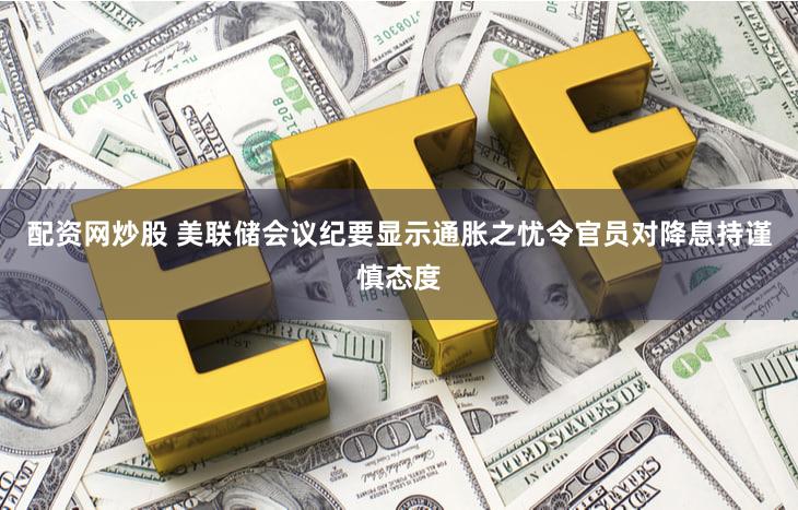 配资网炒股 美联储会议纪要显示通胀之忧令官员对降息持谨慎态度