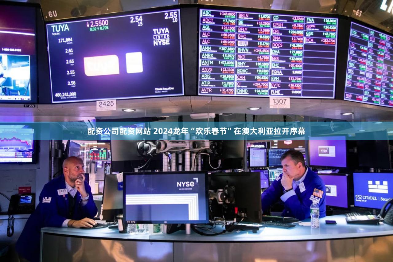 配资公司配资网站 2024龙年“欢乐春节”在澳大利亚拉开序幕