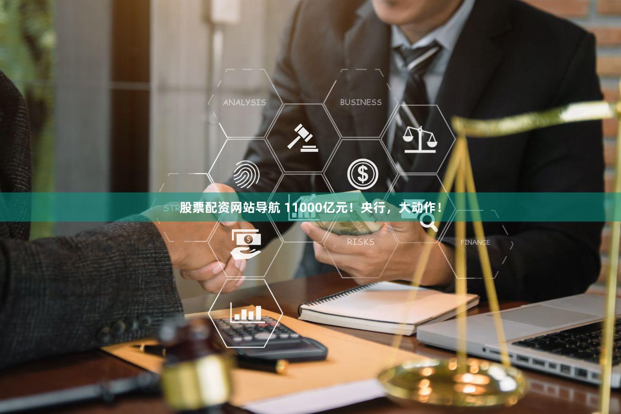 股票配资网站导航 11000亿元！央行，大动作！