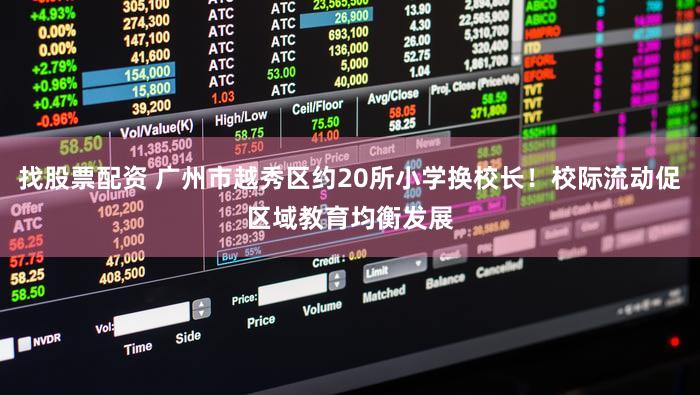 找股票配资 广州市越秀区约20所小学换校长！校际流动促区域教育均衡发展