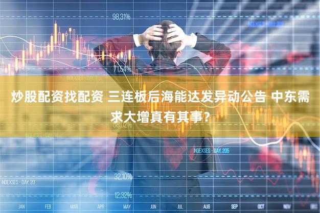 炒股配资找配资 三连板后海能达发异动公告 中东需求大增真有其事？