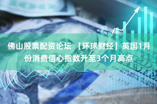 佛山股票配资论坛 【环球财经】英国1月份消费信心指数升至3个月高点