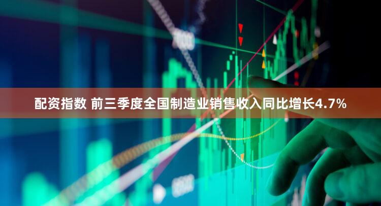 配资指数 前三季度全国制造业销售收入同比增长4.7%