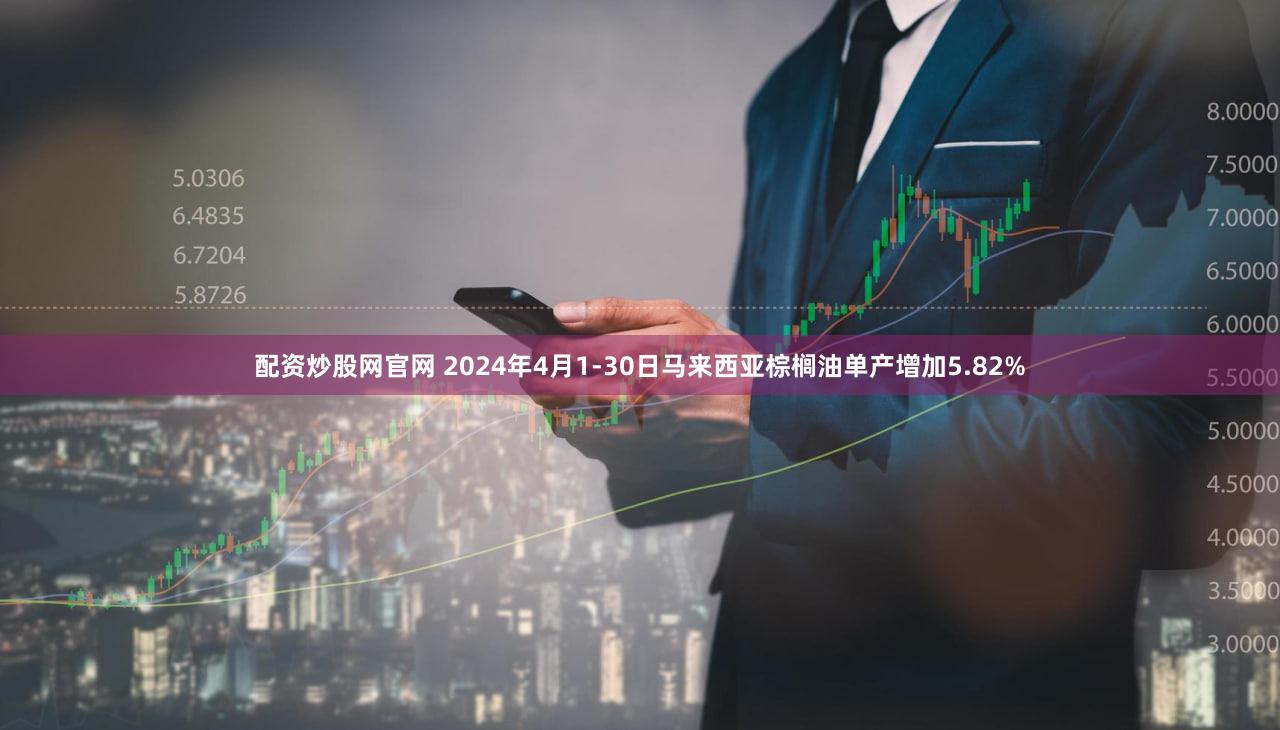 配资炒股网官网 2024年4月1-30日马来西亚棕榈油单产增加5.82%