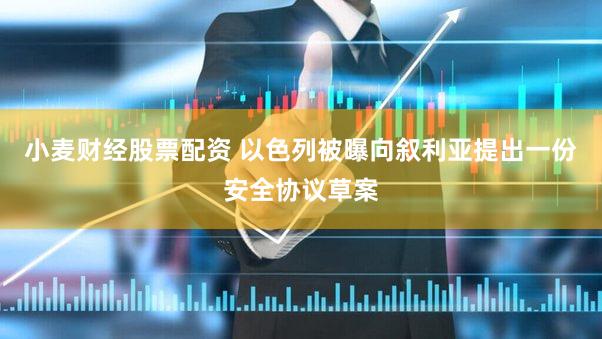小麦财经股票配资 以色列被曝向叙利亚提出一份安全协议草案