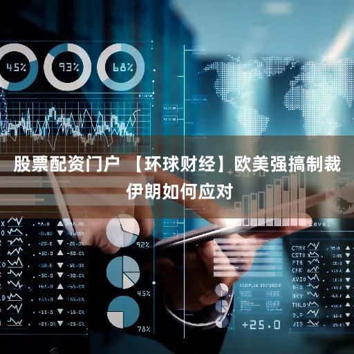 股票配资门户 【环球财经】欧美强搞制裁 伊朗如何应对