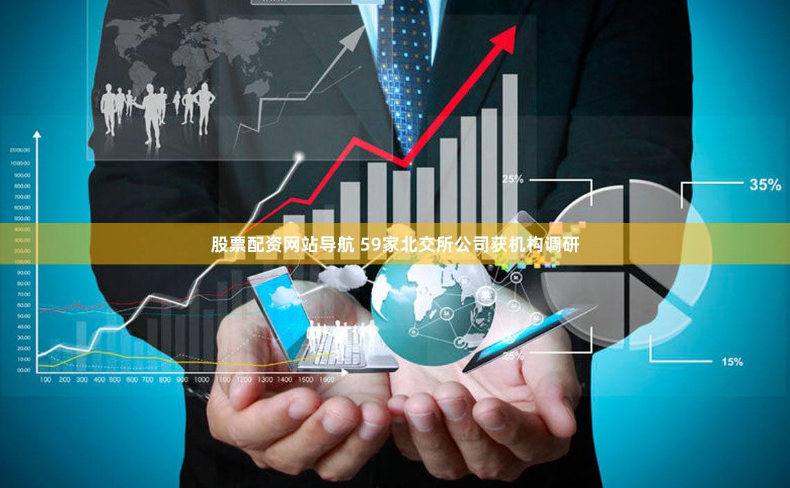 股票配资网站导航 59家北交所公司获机构调研