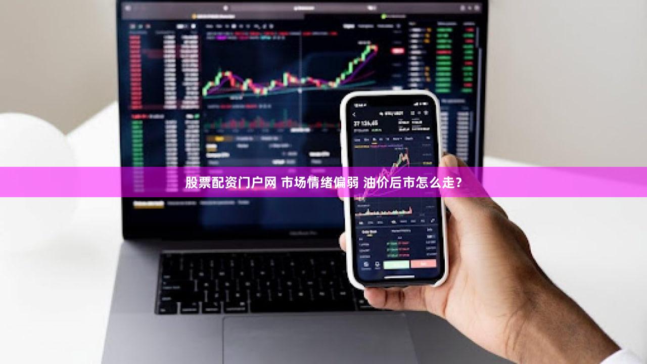 股票配资门户网 市场情绪偏弱 油价后市怎么走？