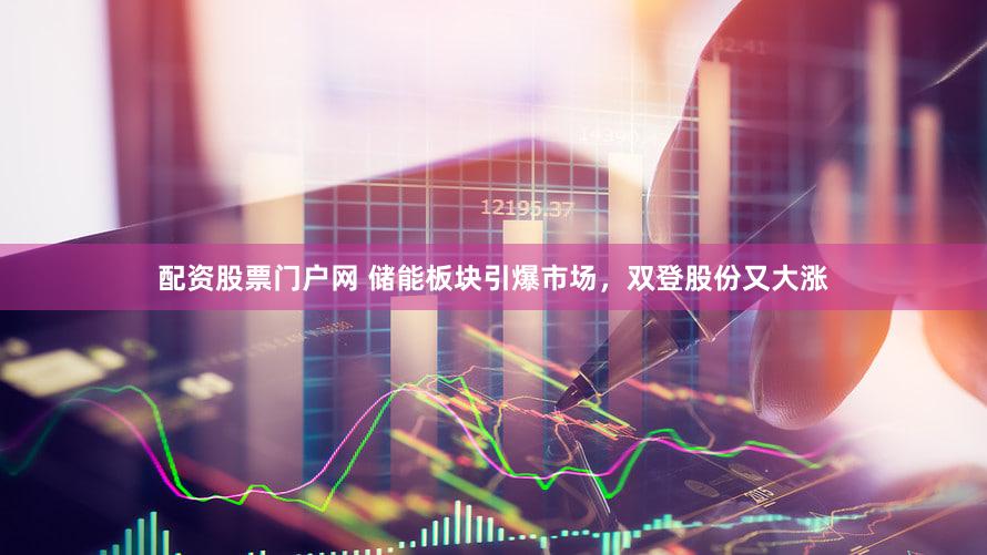 配资股票门户网 储能板块引爆市场，双登股份又大涨