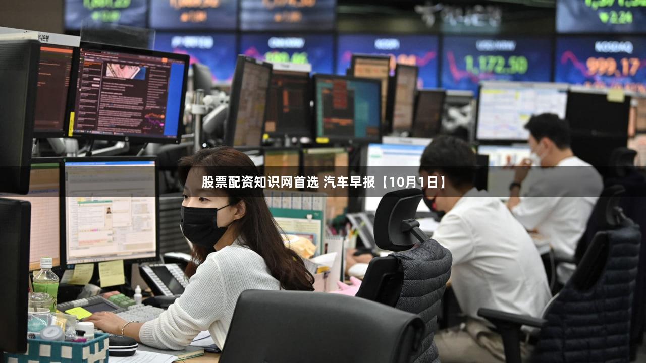 股票配资知识网首选 汽车早报【10月1日】