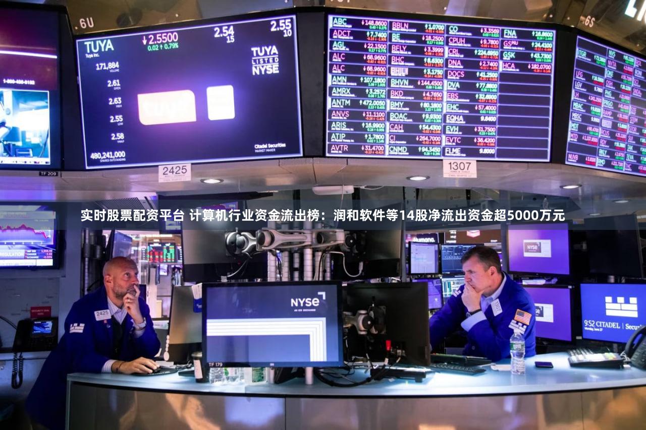 实时股票配资平台 计算机行业资金流出榜：润和软件等14股净流出资金超5000万元