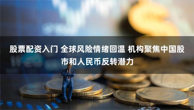 股票配资入门 全球风险情绪回温 机构聚焦中国股市和人民币反转潜力