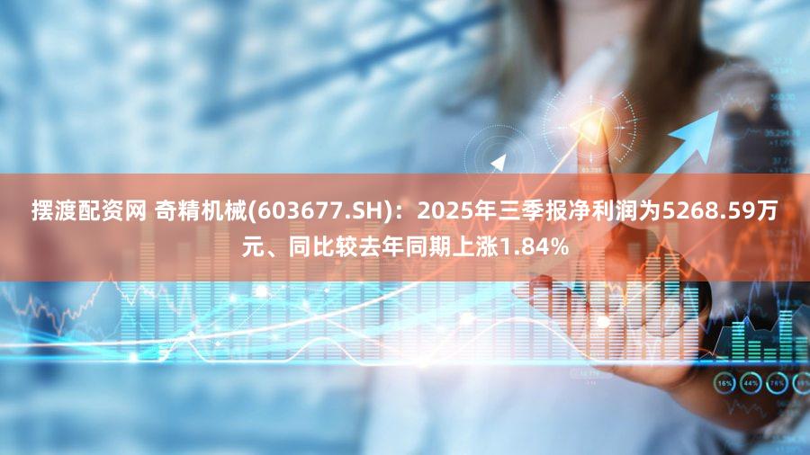 摆渡配资网 奇精机械(603677.SH):2025年三季报净利润为5268.59万元、同比较去年同期上涨1.84%