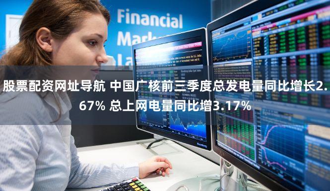 股票配资网址导航 中国广核前三季度总发电量同比增长2.67% 总上网电量同比增3.17%